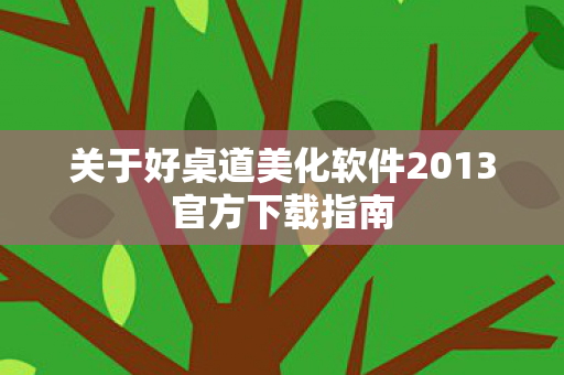 关于好桌道美化软件2013官方下载指南图片