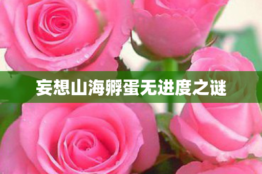 妄想山海孵蛋无进度之谜图片