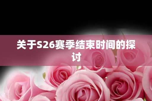 关于S26赛季结束时间的探讨图片