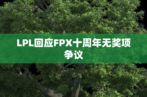 LPL回应FPX十周年无奖项争议图片
