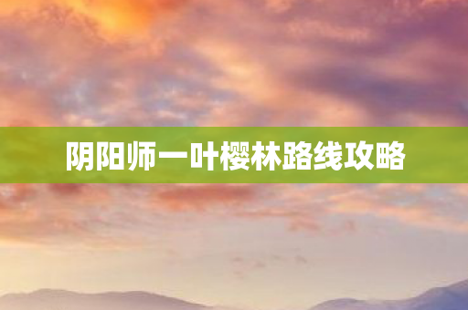 阴阳师一叶樱林路线攻略图片