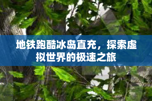 探索虚拟世界的极速之旅图片