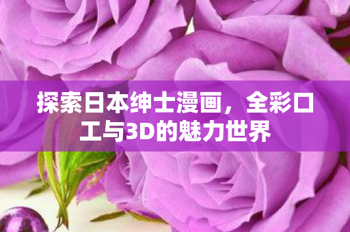 全彩口工与3D的魅力世界图片