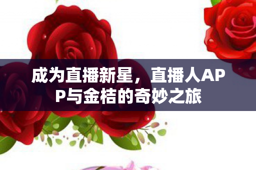直播人APP与金桔的奇妙之旅图片