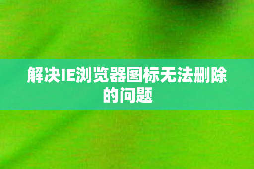 解决IE浏览器图标无法删除的问题图片