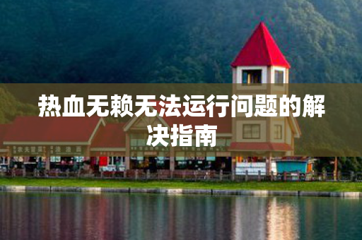 热血无赖无法运行问题的解决指南图片