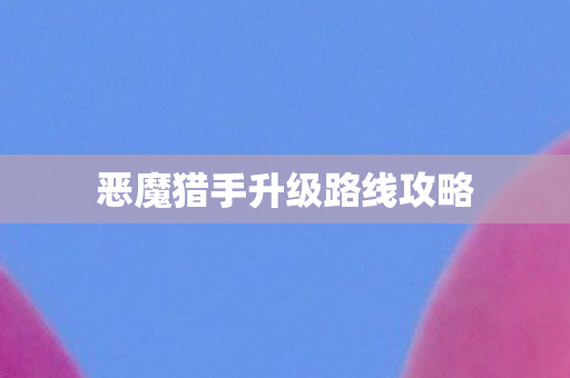 恶魔猎手升级路线攻略图片