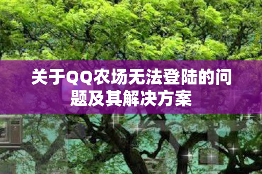 关于QQ农场无法登陆的问题及其解决方案图片