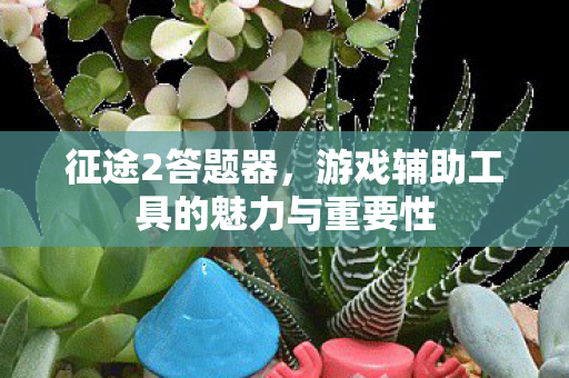 游戏辅助工具的魅力与重要性图片