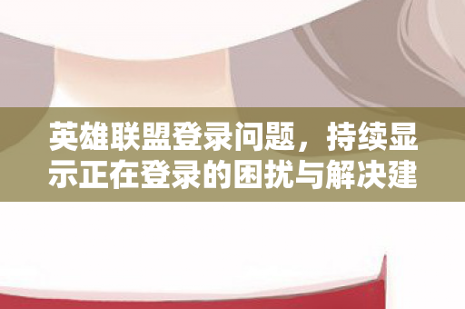 持续显示正在登录的困扰与解决建议图片