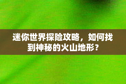 如何找到神秘的火山地形图片