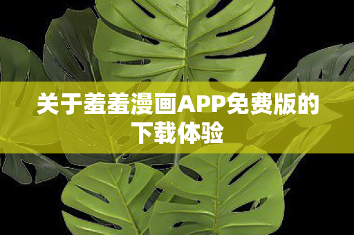 关于羞羞漫画APP免费版的下载体验图片