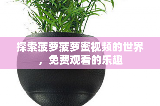 探索菠萝菠萝蜜视频的世界图片
