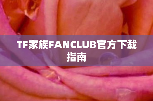 TF家族FANCLUB官方下载指南图片