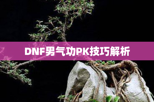 DNF男气功PK技巧解析图片