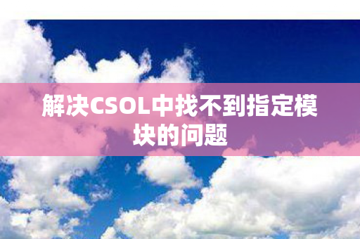 解决CSOL中找不到指定模块的问题图片