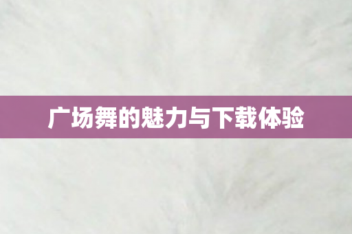 广场舞的魅力与下载体验图片