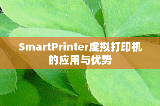 SmartPrinter虚拟打印机的应用与优势图片