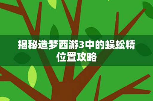 揭秘造梦西游3中的蜈蚣精位置攻略图片