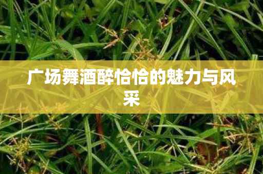广场舞酒醉恰恰的魅力与风采图片
