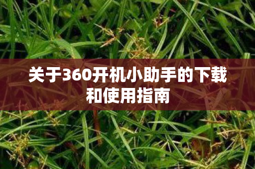关于360开机小助手的下载和使用指南图片