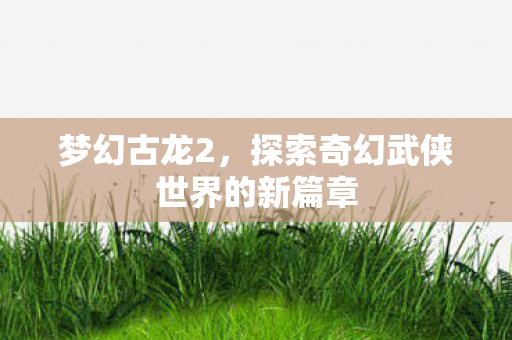 探索奇幻武侠世界的新篇章图片