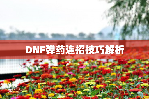 DNF弹药连招技巧解析图片