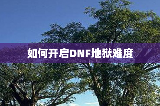 如何开启DNF地狱难度图片