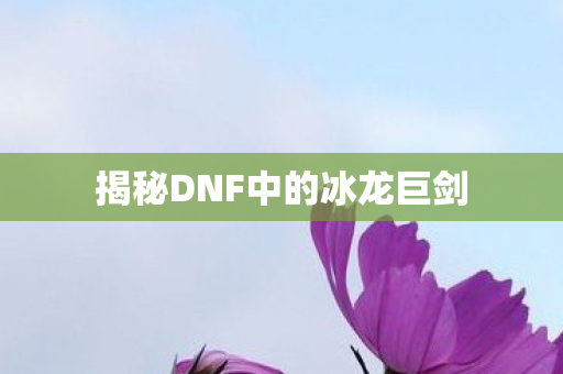 揭秘DNF中的冰龙巨剑图片