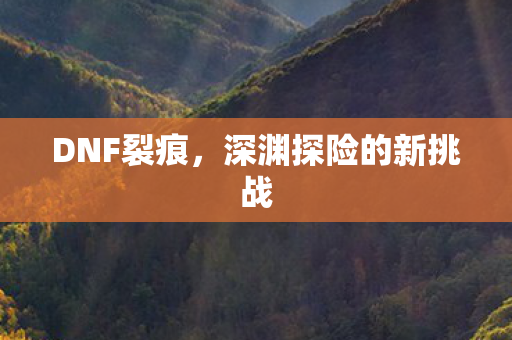深渊探险的新挑战图片