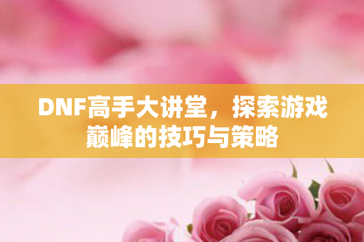 探索游戏巅峰的技巧与策略图片
