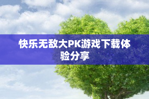 快乐无敌大PK游戏下载体验分享图片