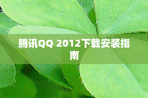 腾讯QQ 2012下载安装指南图片