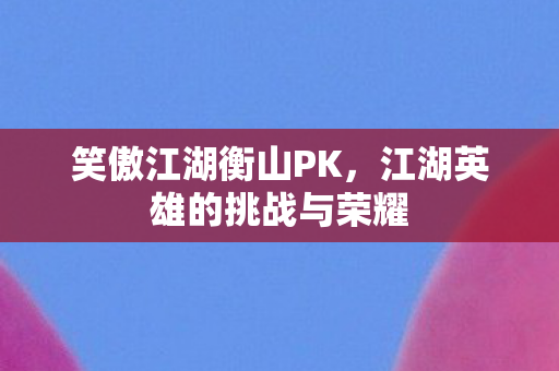 江湖英雄的挑战与荣耀图片