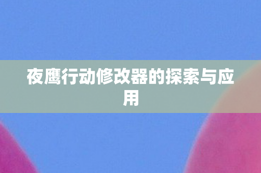 夜鹰行动修改器的探索与应用图片