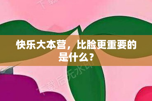 比脸更重要的是什么图片