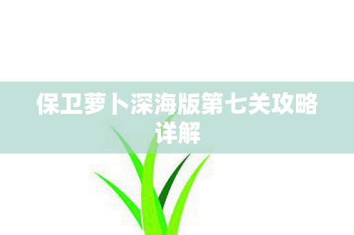 保卫萝卜深海版第七关攻略详解图片