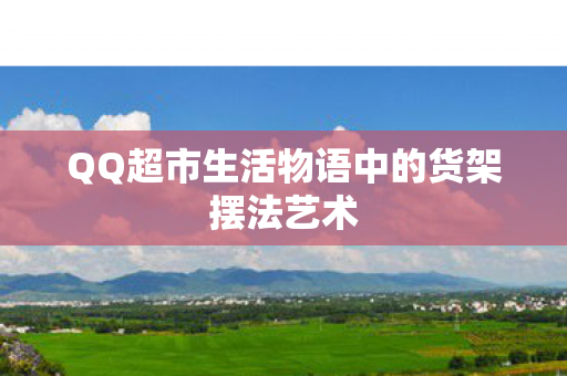 QQ超市生活物语中的货架摆法艺术图片