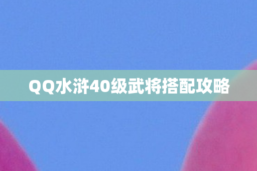 QQ水浒40级武将搭配攻略图片