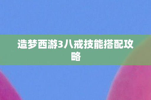 造梦西游3八戒技能搭配攻略图片