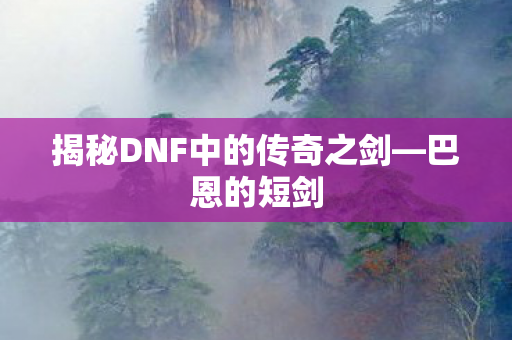 揭秘DNF中的传奇之剑图片