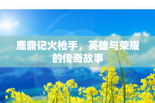 英雄与荣耀的传奇故事图片
