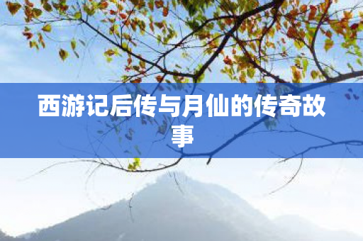 西游记后传与月仙的传奇故事图片