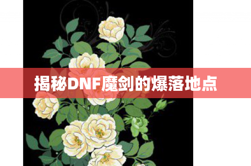 揭秘DNF魔剑的爆落地点图片