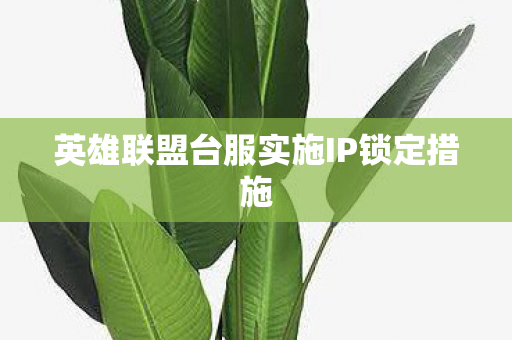 英雄联盟台服实施IP锁定措施图片
