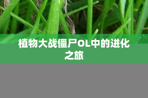 植物大战僵尸OL中的进化之旅图片