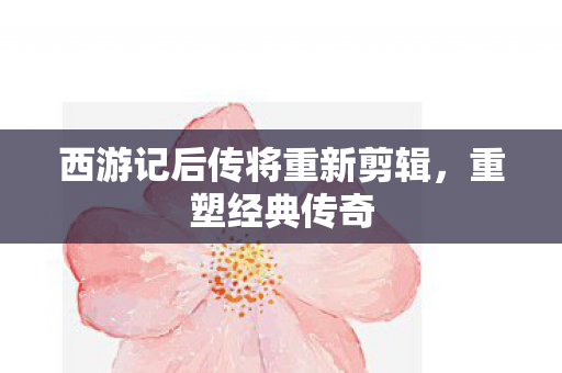 西游记后传将重新剪辑图片