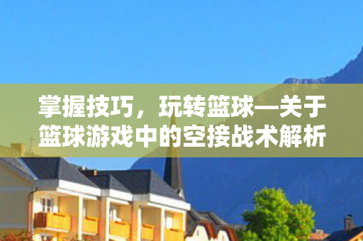 关于篮球游戏中的空接战术解析图片