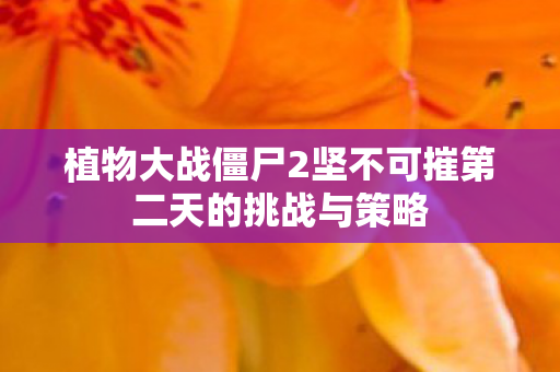 植物大战僵尸2坚不可摧第二天的挑战与策略图片
