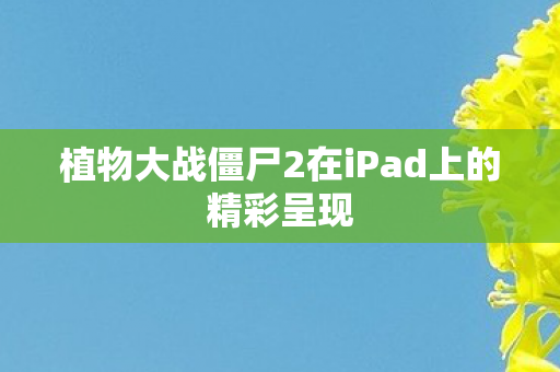 植物大战僵尸2在iPad上的精彩呈现图片